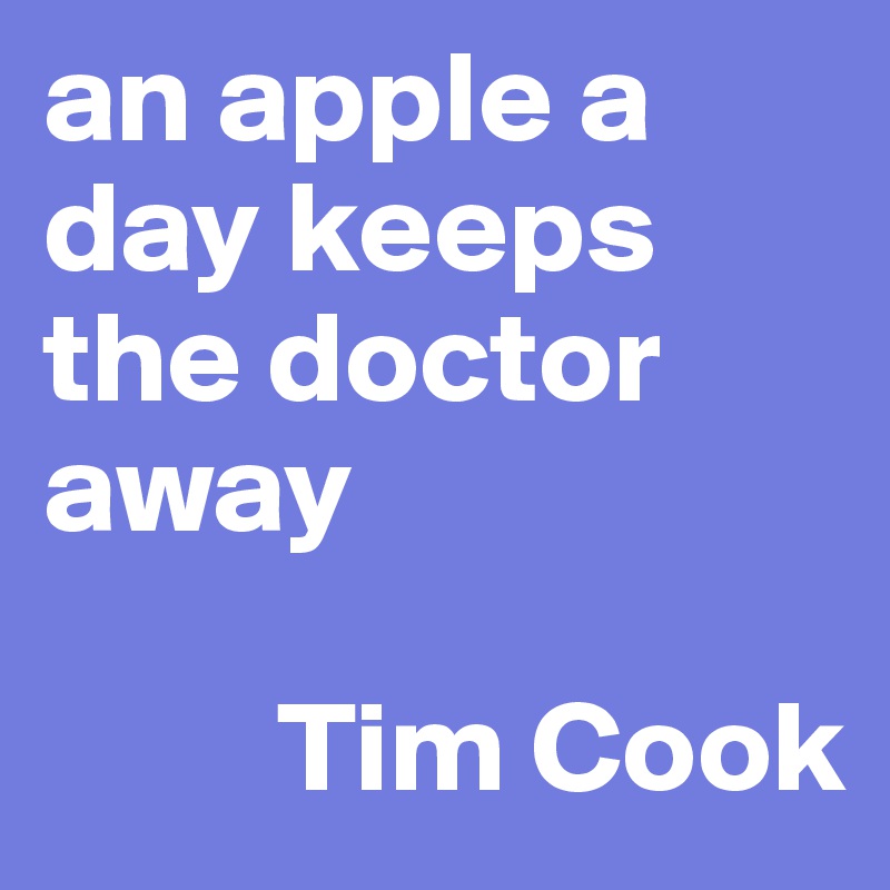 an apple a day keeps the doctor away

         Tim Cook