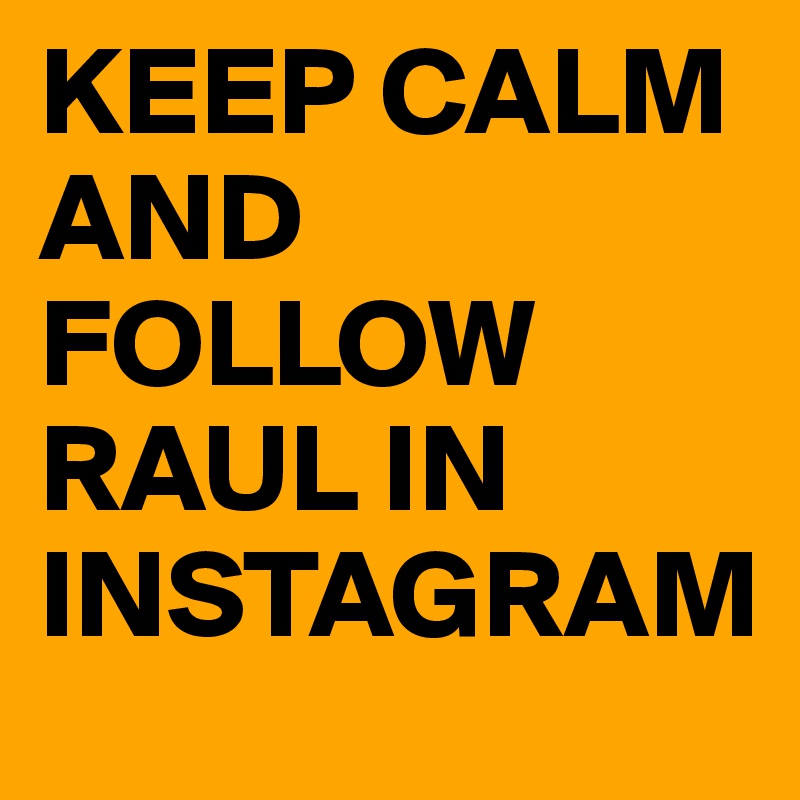 KEEP CALM AND FOLLOW RAUL IN INSTAGRAM