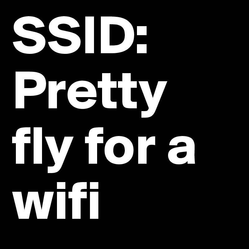 SSID: Pretty fly for a wifi