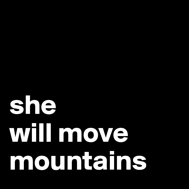 


she
will move mountains