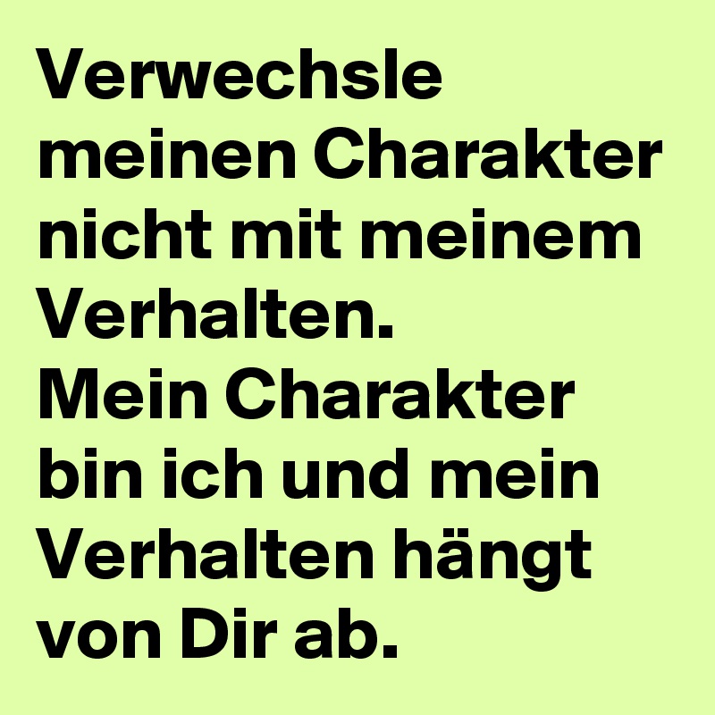 Verwechsle meinen Charakter nicht mit meinem Verhalten. Mein Charakter