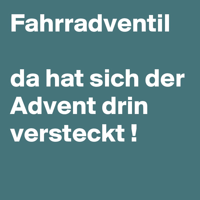 Fahrradventil

da hat sich der Advent drin versteckt !
