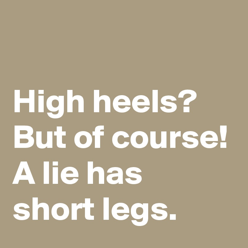 

High heels? But of course! A lie has short legs.