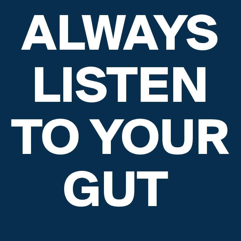  ALWAYS 
  LISTEN TO YOUR 
     GUT