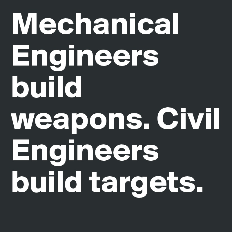 mechanical-engineers-build-weapons-civil-engineers-build-targets