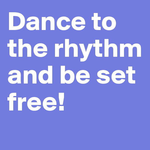 Dance to the rhythm and be set free!