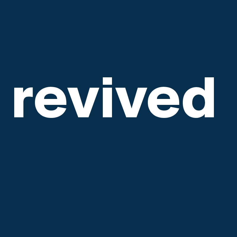 
revived