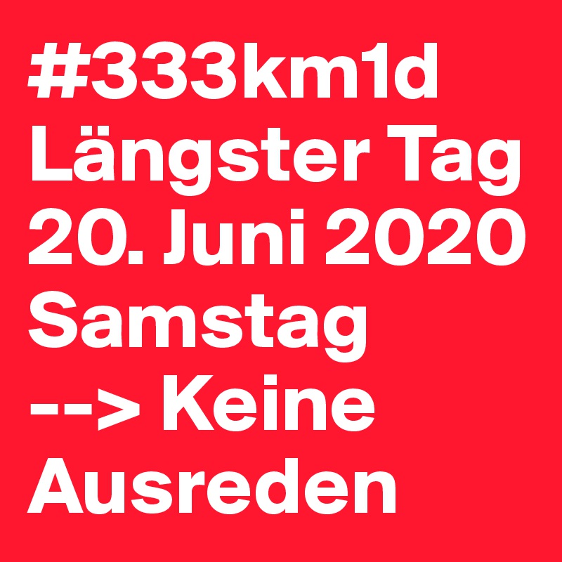 #333km1d
Längster Tag
20. Juni 2020
Samstag
--> Keine Ausreden