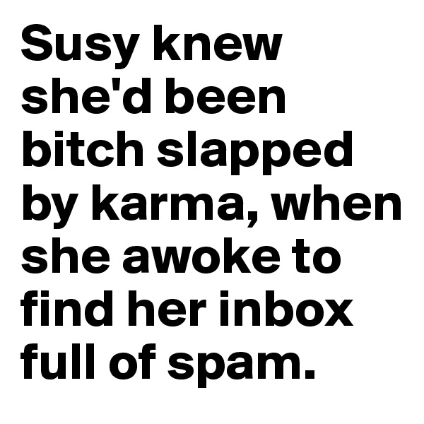 Susy knew she'd been bitch slapped by karma, when she awoke to find her inbox full of spam.