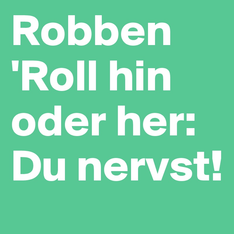 Robben
'Roll hin oder her: Du nervst!