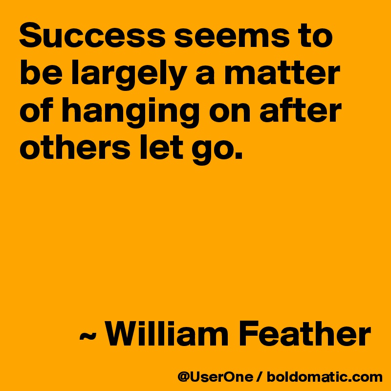 Success seems to be largely a matter of hanging on after others let go.




        ~ William Feather