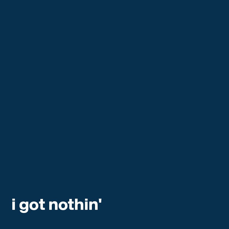 










i got nothin'