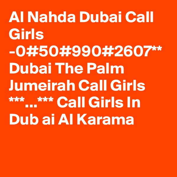 Al Nahda Dubai Call Girls -0#50#990#2607** Dubai The Palm Jumeirah Call Girls ***...*** Call Girls In Dub ai Al Karama