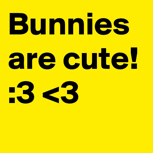 Bunnies are cute! :3 <3
