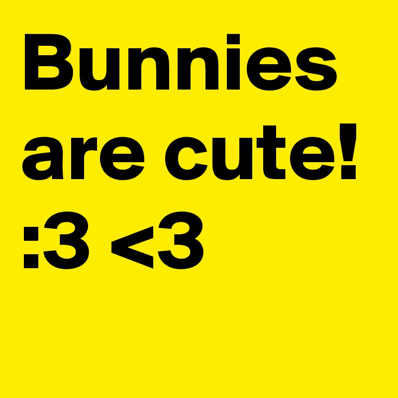Bunnies are cute! :3 <3