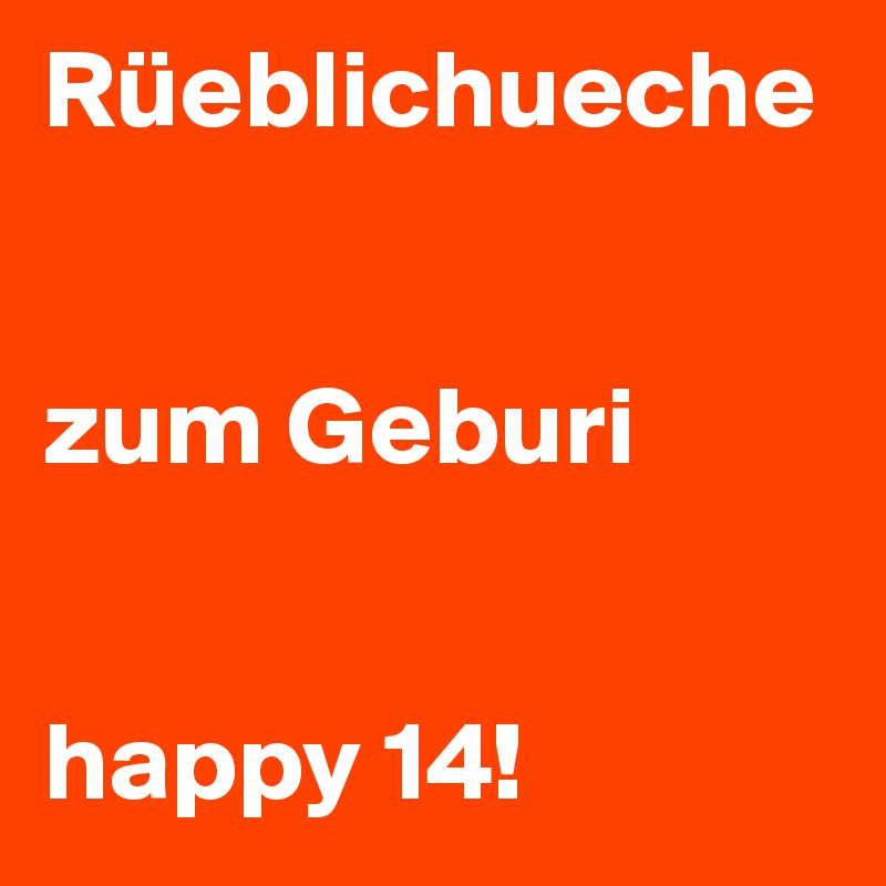 Rüeblichueche


zum Geburi


happy 14!