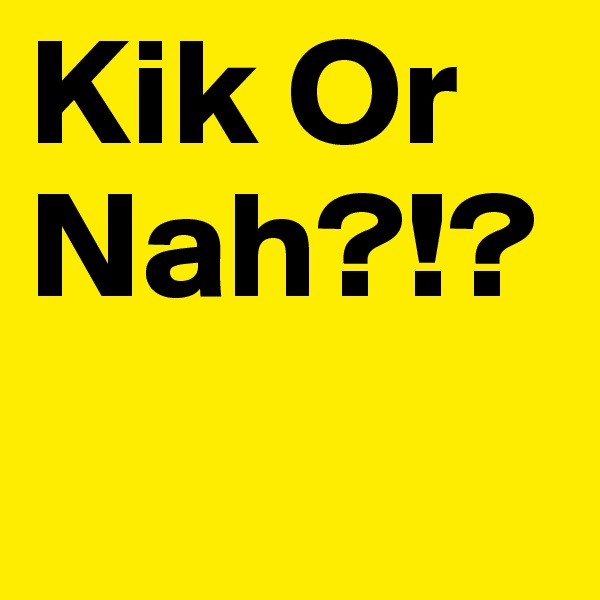 Kik Or Nah?!? 