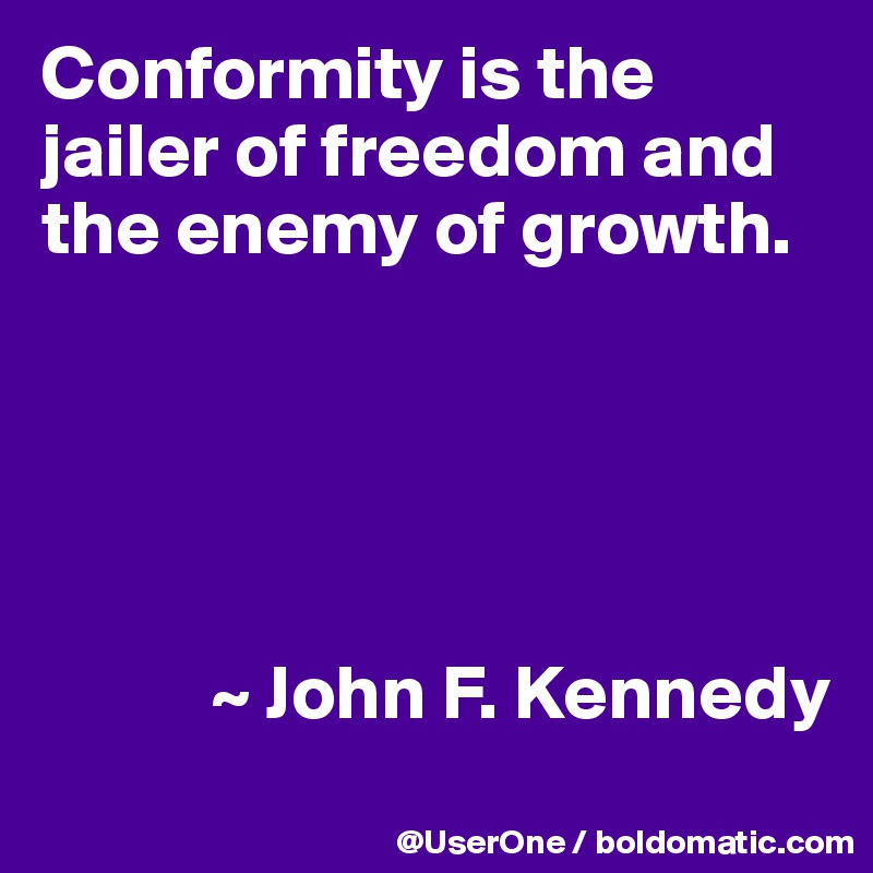 Conformity is the jailer of freedom and the enemy of growth.





           ~ John F. Kennedy