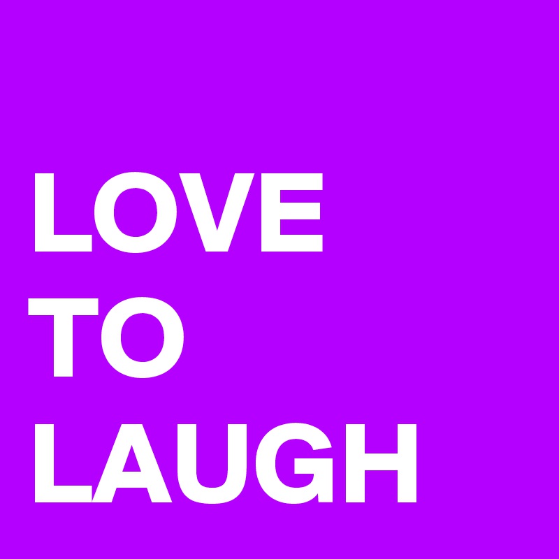          
LOVE
TO LAUGH