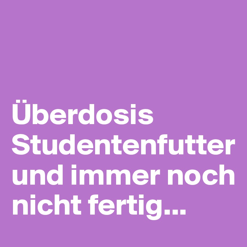 


Überdosis Studentenfutter und immer noch nicht fertig...