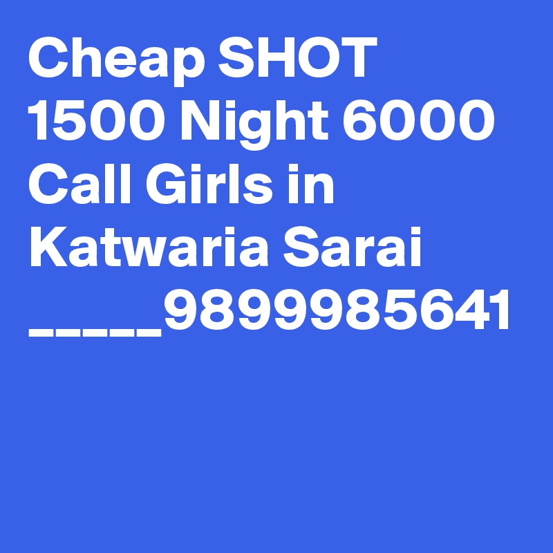 Cheap SHOT 1500 Night 6000 Call Girls in Katwaria Sarai _____9899985641 
