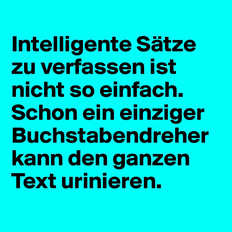 
Intelligente Sätze zu verfassen ist nicht so einfach. Schon ein einziger Buchstabendreher kann den ganzen Text urinieren.
