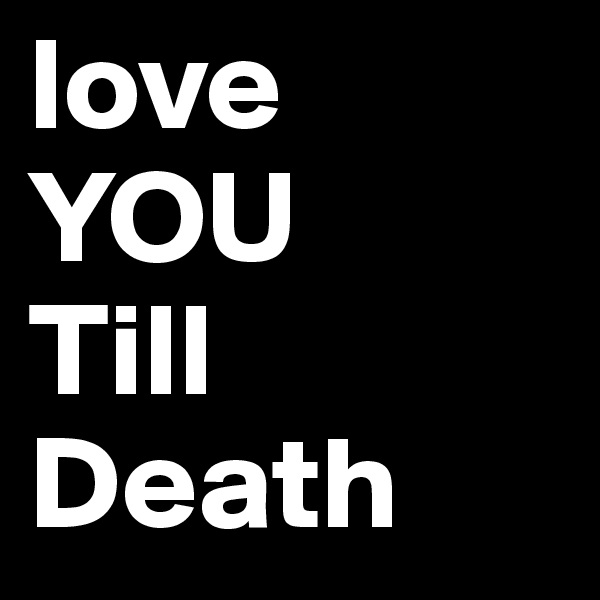 love
YOU
Till Death