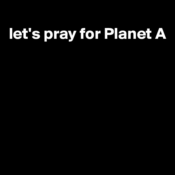 
let's pray for Planet A






