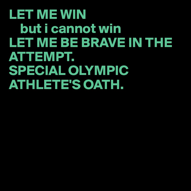 LET ME WIN
    but i cannot win
LET ME BE BRAVE IN THE ATTEMPT.
SPECIAL OLYMPIC ATHLETE'S OATH.






