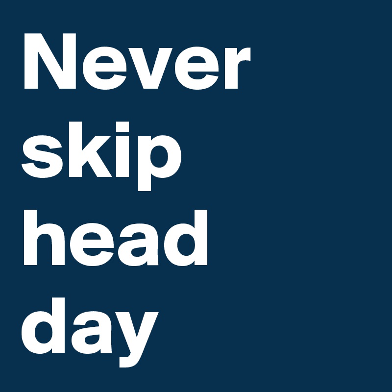 Never skip head day