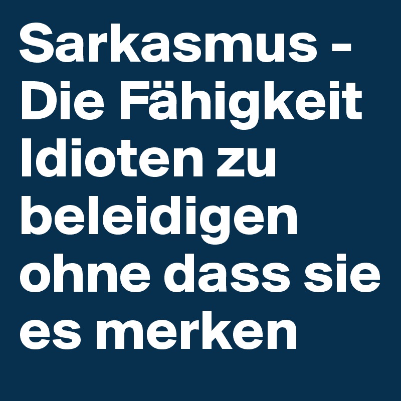 Sarkasmus Die Fähigkeit Idioten zu beleidigen ohne dass sie es merken