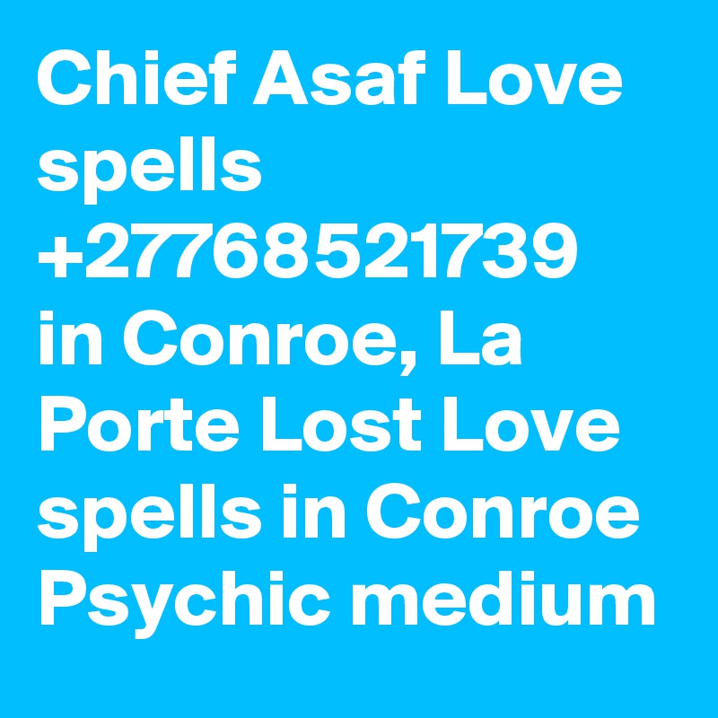 Chief Asaf Love spells +27768521739 in Conroe, La Porte Lost Love spells in Conroe Psychic medium