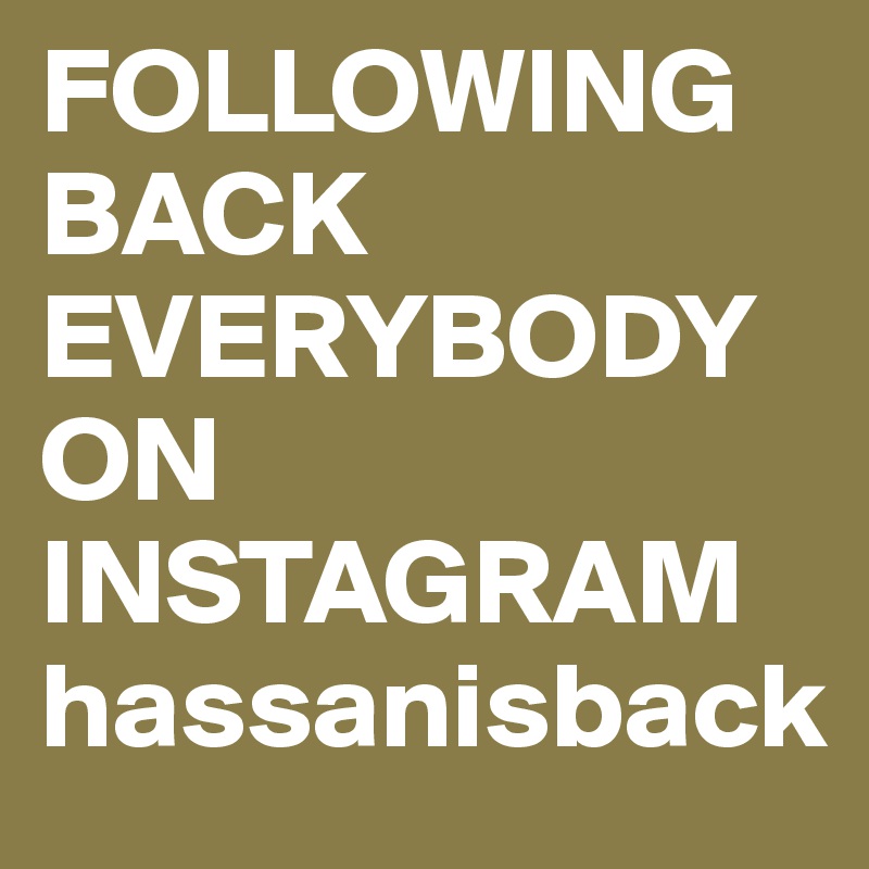 FOLLOWING BACK EVERYBODY ON INSTAGRAM hassanisback 