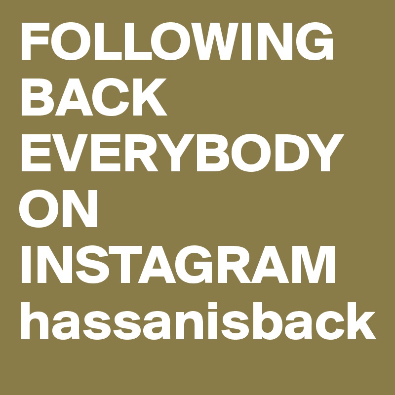 FOLLOWING BACK EVERYBODY ON INSTAGRAM hassanisback 