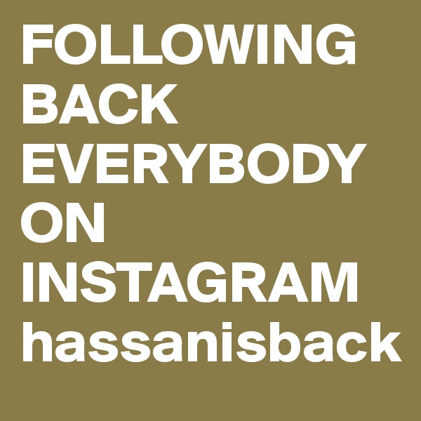 FOLLOWING BACK EVERYBODY ON INSTAGRAM hassanisback 