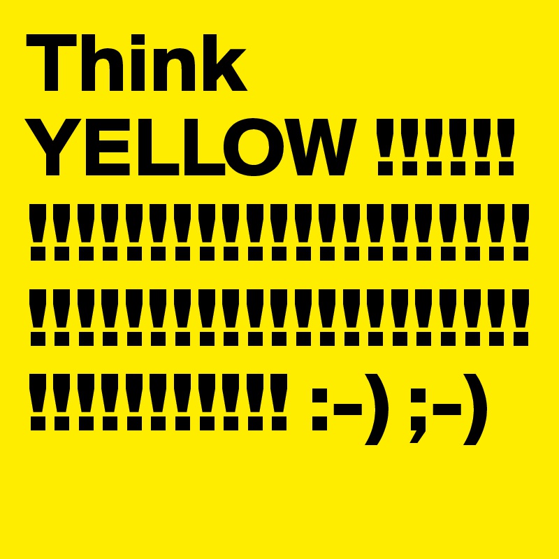 Think YELLOW !!!!!!!!!!!!!!!!!!!!!!!!!!!!!!!!!!!!!!!!!!!!!!!!!!!!!!!!!!! :-) ;-)