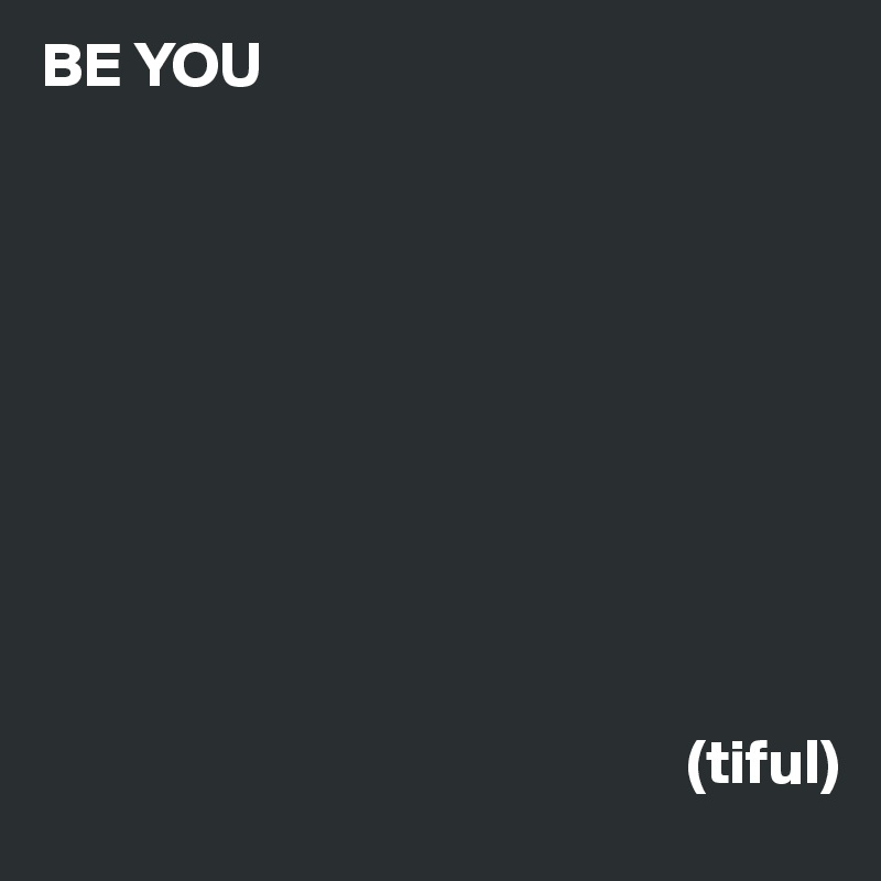 BE YOU










                                                   (tiful)