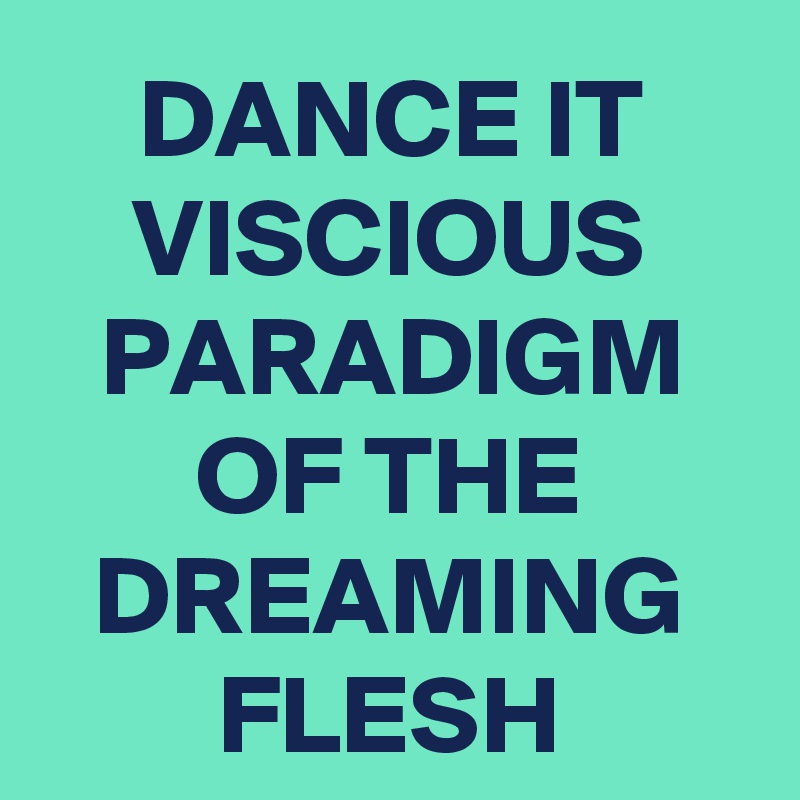 DANCE IT VISCIOUS PARADIGM OF THE DREAMING FLESH