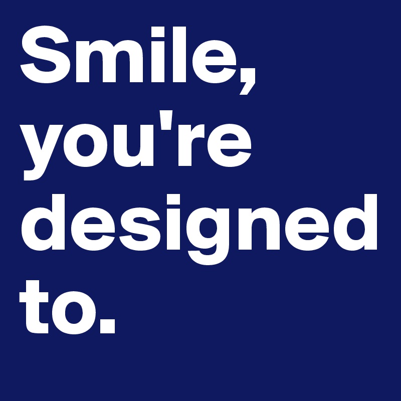 Smile, you're designed to. - Post by artikyulashun on Boldomatic