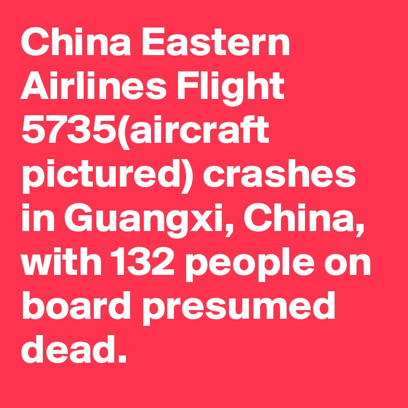 China Eastern Airlines Flight 5735(aircraft pictured) crashes in Guangxi, China, with 132 people on board presumed dead.