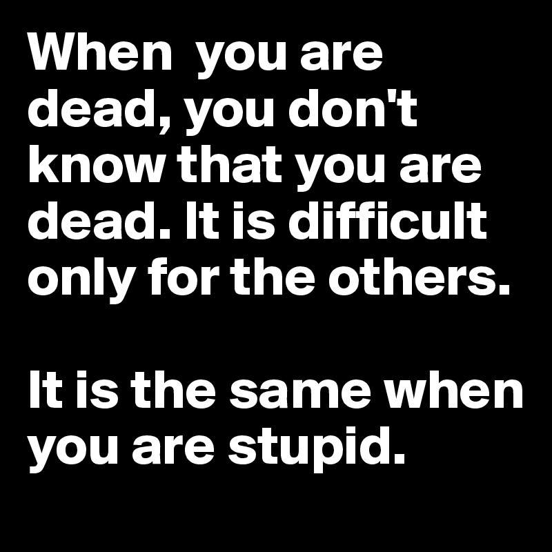 When-you-are-dead-you-don-t-know-that-you-are-dead