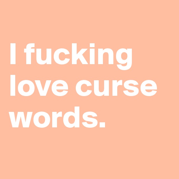 
I fucking love curse words.
