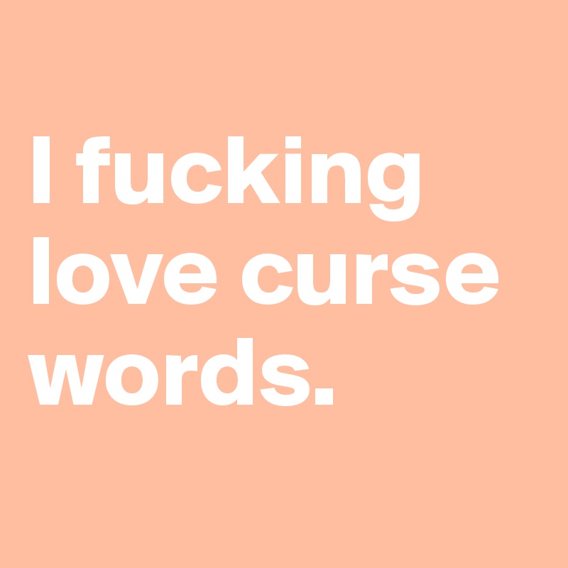 
I fucking love curse words.
