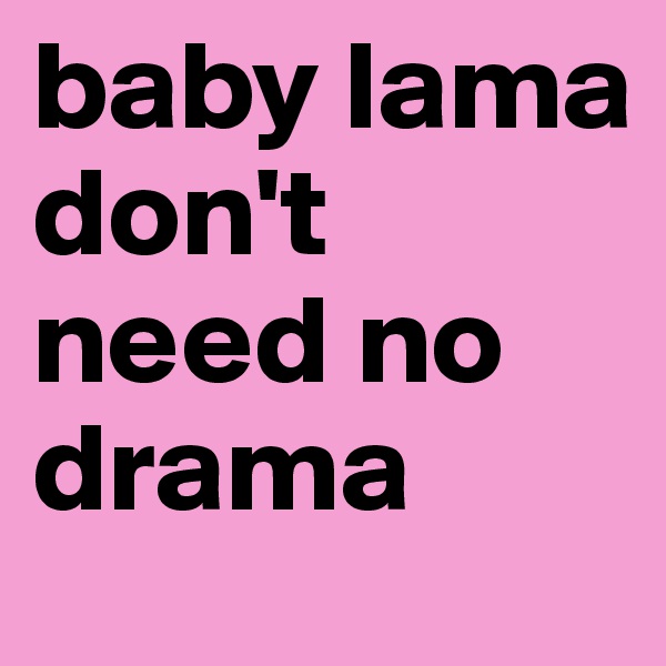 baby lama don't need no drama