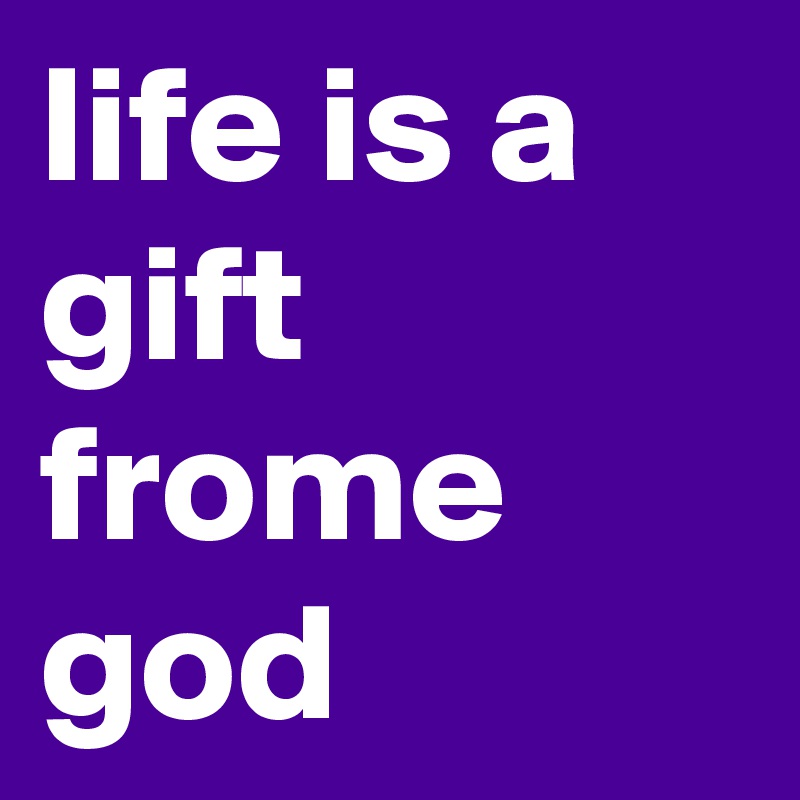 life is a gift frome god 