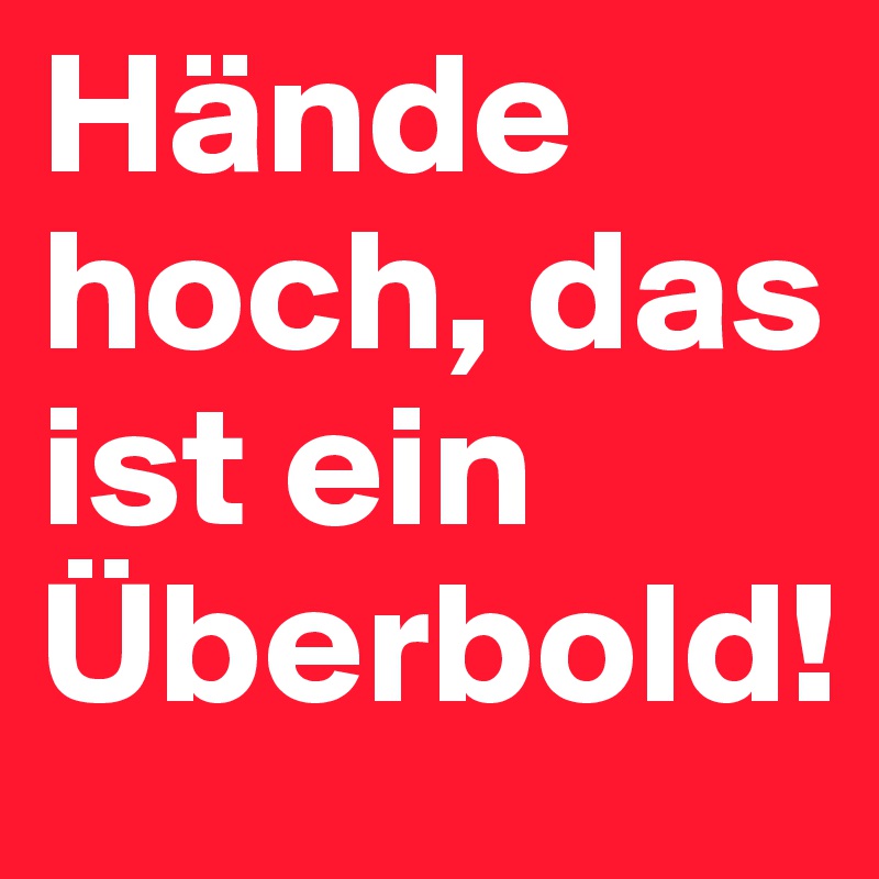Hände hoch, das ist ein Überbold!