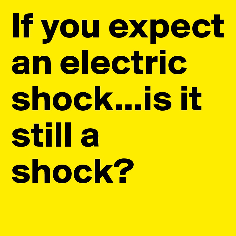 If you expect an electric shock...is it still a shock?