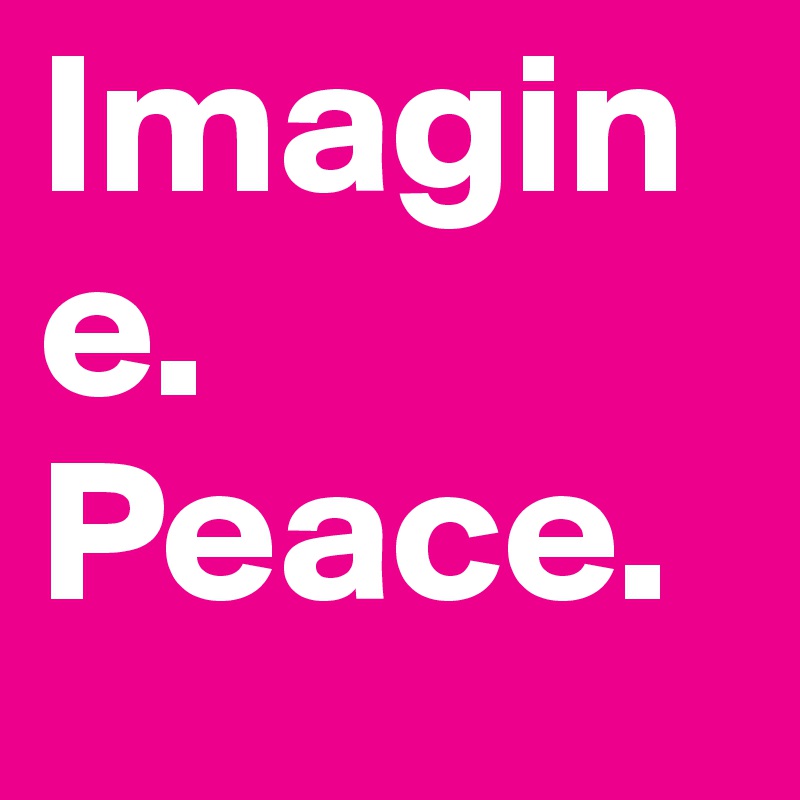Imagine. Peace. 