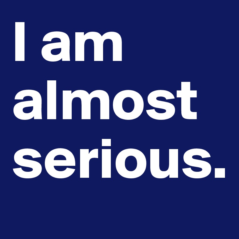 I am almost serious. - Post by hebdifescht on Boldomatic