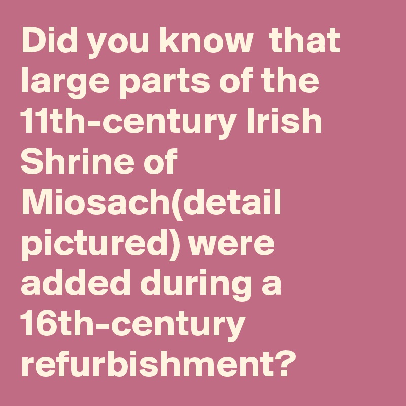 did-you-know-that-large-parts-of-the-11th-century-irish-shrine-of